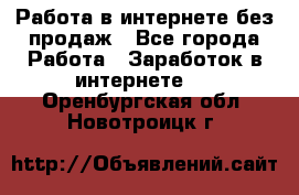 Работа в интернете без продаж - Все города Работа » Заработок в интернете   . Оренбургская обл.,Новотроицк г.